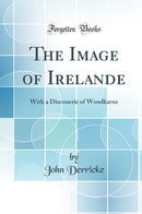 The Image of Irelande: With a Discouerie of Woodkarne (Classic Reprint)