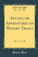 Afloat, or Adventures on Watery Trails (Classic Reprint)