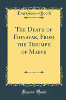 The Death of Fionavar, From the Triumph of Maeve (Classic Reprint)