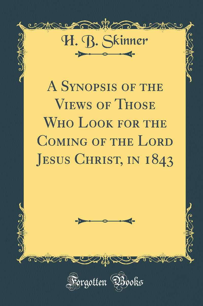 A Synopsis of the Views of Those Who Look for the Coming of the Lord Jesus Christ, in 1843 (Classic Reprint)