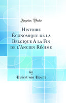Histoire Économique de la Belgique A la Fin de l'Ancien Régime (Classic Reprint)