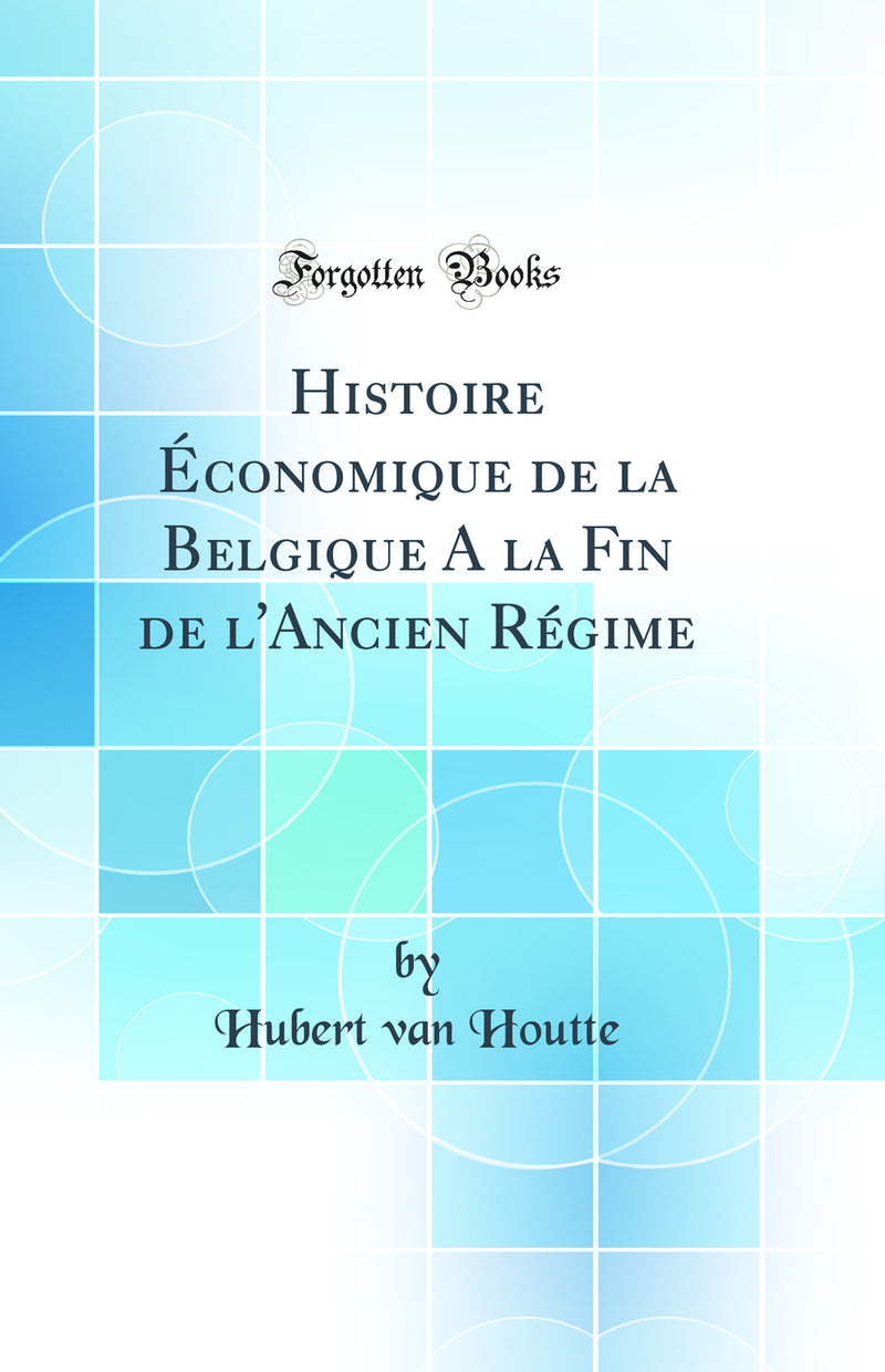 Histoire Économique de la Belgique A la Fin de l'Ancien Régime (Classic Reprint)