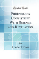 Phrenology Consistent With Science and Revelation (Classic Reprint)