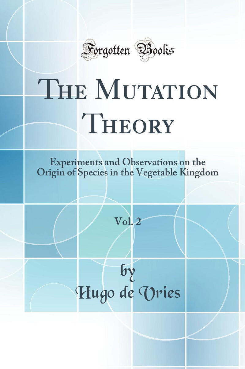 The Mutation Theory, Vol. 2: Experiments and Observations on the Origin of Species in the Vegetable Kingdom (Classic Reprint)