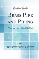 Brass Pipe and Piping: When and How It Should Be Used (Classic Reprint)