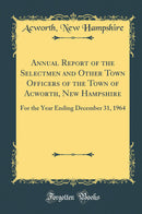 Annual Report of the Selectmen and Other Town Officers of the Town of Acworth, New Hampshire: For the Year Ending December 31, 1964 (Classic Reprint)