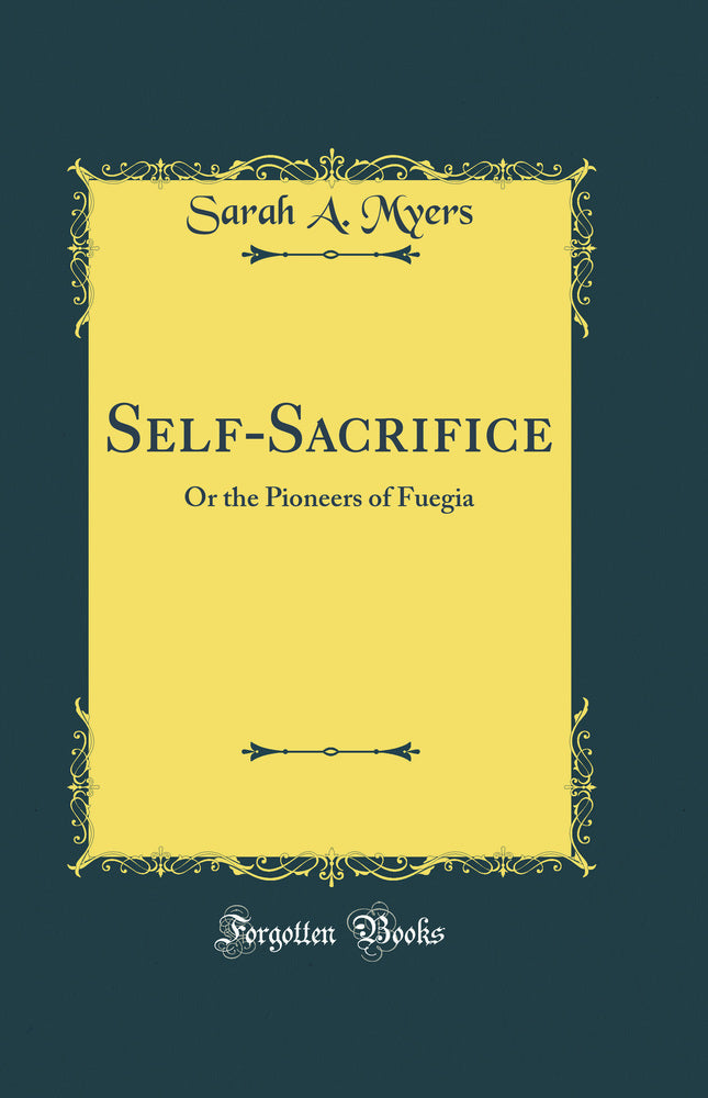 Self-Sacrifice: Or the Pioneers of Fuegia (Classic Reprint)