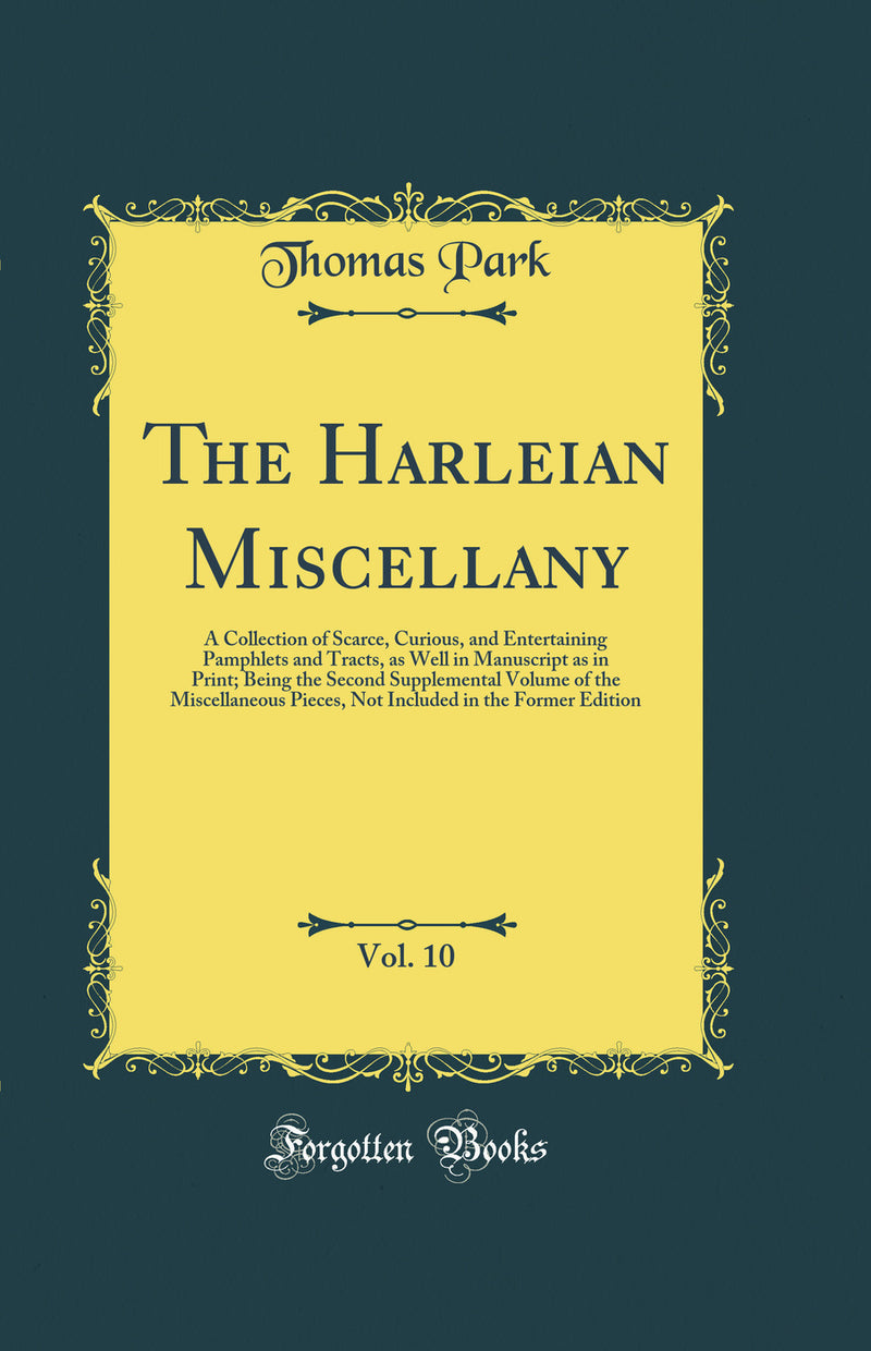 The Harleian Miscellany, Vol. 10: A Collection of Scarce, Curious, and Entertaining Pamphlets and Tracts, as Well in Manuscript as in Print; Being the Second Supplemental Volume of the Miscellaneous Pieces, Not Included in the Former Edition