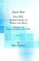 Das XIX. Jahrhundert in Wort und Bild, Vol. 3: Politische und Kultur-Geschichte; 1871-1899 (Classic Reprint)