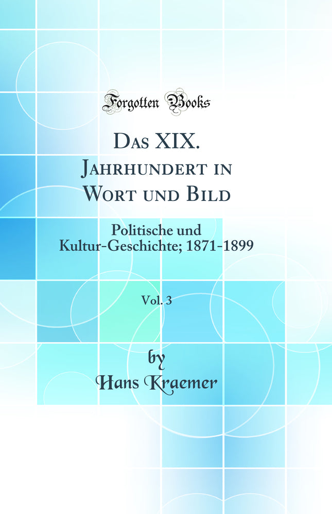 Das XIX. Jahrhundert in Wort und Bild, Vol. 3: Politische und Kultur-Geschichte; 1871-1899 (Classic Reprint)