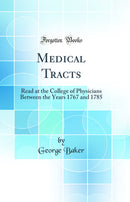 Medical Tracts: Read at the College of Physicians Between the Years 1767 and 1785 (Classic Reprint)