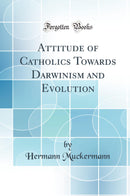 Attitude of Catholics Towards Darwinism and Evolution (Classic Reprint)