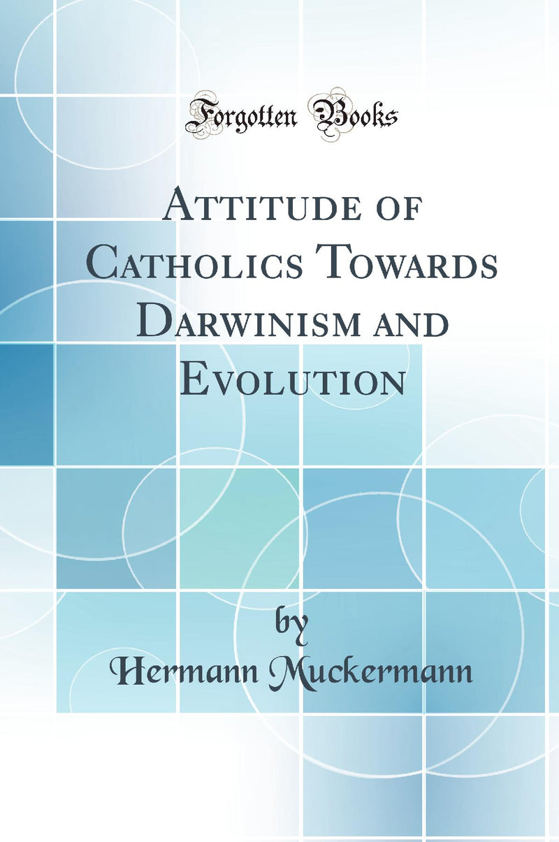 Attitude of Catholics Towards Darwinism and Evolution (Classic Reprint)