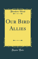 Our Bird Allies (Classic Reprint)