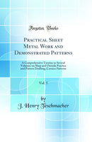 Practical Sheet Metal Work and Demonstrated Patterns, Vol. 5: A Comprehensive Treatise in Several Volumes on Shop and Outside Practice and Pattern Drafting; Cornice Patterns (Classic Reprint)