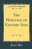 The Heritage of Eastern Asia (Classic Reprint)