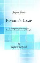 Psyche’s Lamp: A Revaluation of Psychological Principles as Foundation of All Thought (Classic Reprint)