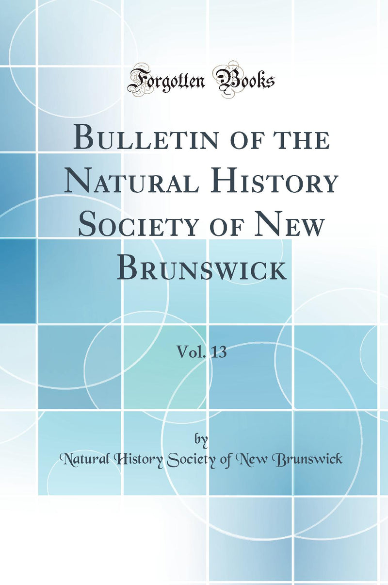 Bulletin of the Natural History Society of New Brunswick, Vol. 13 (Classic Reprint)