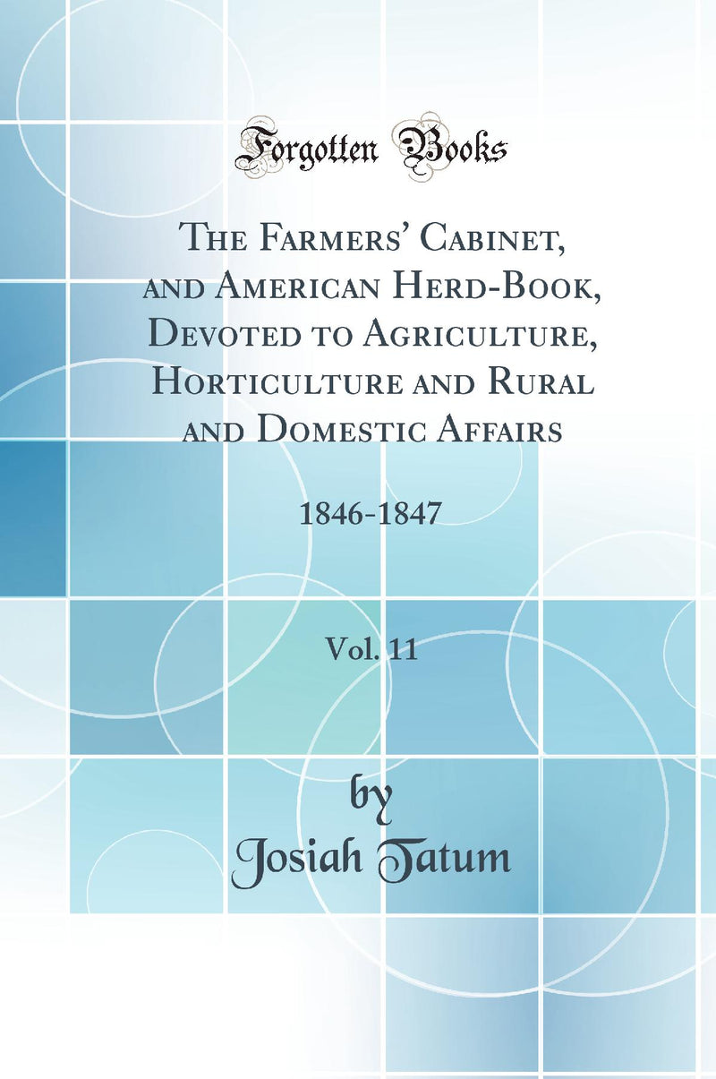 The Farmers'' Cabinet, and American Herd-Book, Devoted to Agriculture, Horticulture and Rural and Domestic Affairs, Vol. 11: 1846-1847 (Classic Reprint)