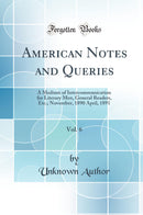 American Notes and Queries, Vol. 6: A Medium of Intercommunication for Literary Men, General Readers, Etc.; November, 1890 April, 1891 (Classic Reprint)