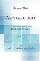 Archaeologia, Vol. 44: Or Miscellaneous Tracts Relating to Antiquity (Classic Reprint)