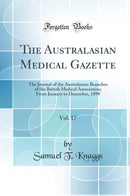 The Australasian Medical Gazette, Vol. 17: The Journal of the Australasian Branches of the British Medical Association; From January to December, 1898 (Classic Reprint)
