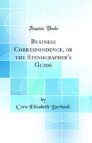 Business Correspondence, or the Stenographer's Guide (Classic Reprint)