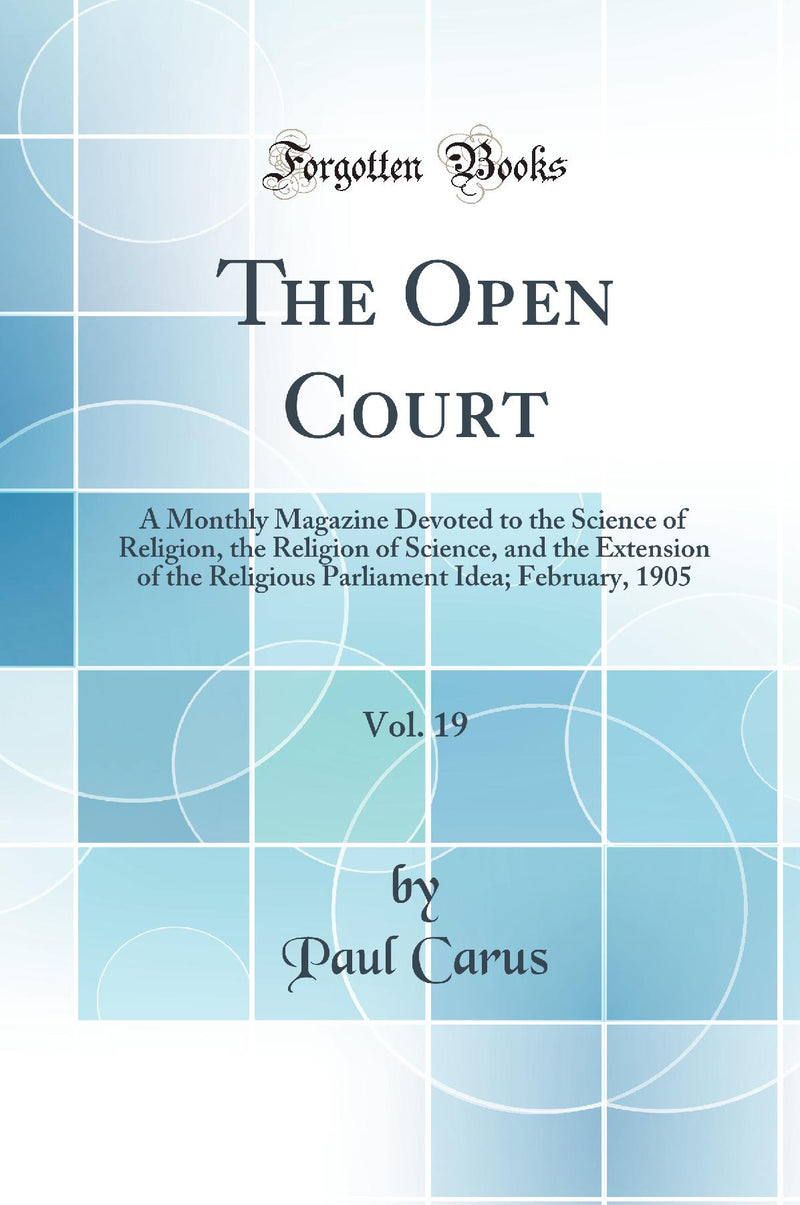 The Open Court, Vol. 19: A Monthly Magazine Devoted to the Science of Religion, the Religion of Science, and the Extension of the Religious Parliament Idea; February, 1905 (Classic Reprint)