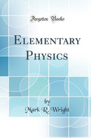 Elementary Physics (Classic Reprint)