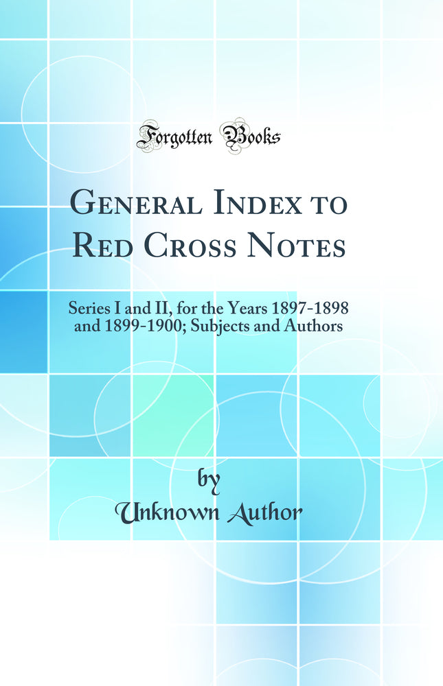General Index to Red Cross Notes: Series I and II, for the Years 1897-1898 and 1899-1900; Subjects and Authors (Classic Reprint)