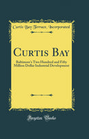 Curtis Bay: Baltimore''s Two Hundred and Fifty Million Dollar Industrial Development (Classic Reprint)