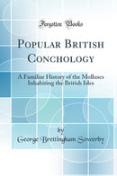 Popular British Conchology: A Familiar History of the Molluscs Inhabiting the British Isles (Classic Reprint)