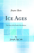 Ice Ages: The Story of the Earth’s Revolutions (Classic Reprint)