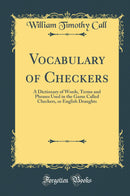 Vocabulary of Checkers: A Dictionary of Words, Terms and Phrases Used in the Game Called Checkers, or English Draughts (Classic Reprint)