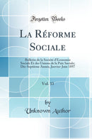 La Réforme Sociale, Vol. 33: Bulletin de la Société d''Économie Sociale Et des Unions de la Paix Sociale; Dix-Septième Année, Janvier-Juin 1897 (Classic Reprint)