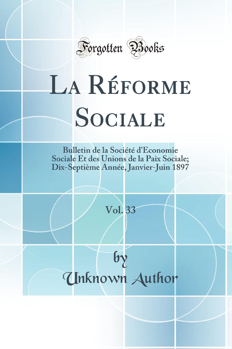 La Réforme Sociale, Vol. 33: Bulletin de la Société d''Économie Sociale Et des Unions de la Paix Sociale; Dix-Septième Année, Janvier-Juin 1897 (Classic Reprint)
