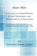 Lectures on Some Points in the Treatment and Management of Neuroses: Delivered Before the Medical Society of the University of Toronto, March 11 and 12, 1890 (Classic Reprint)