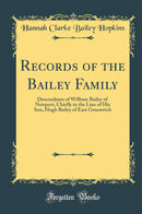 Records of the Bailey Family: Descendants of William Bailey of Newport, Chiefly in the Line of His Son, Hugh Bailey of East Greenwich (Classic Reprint)