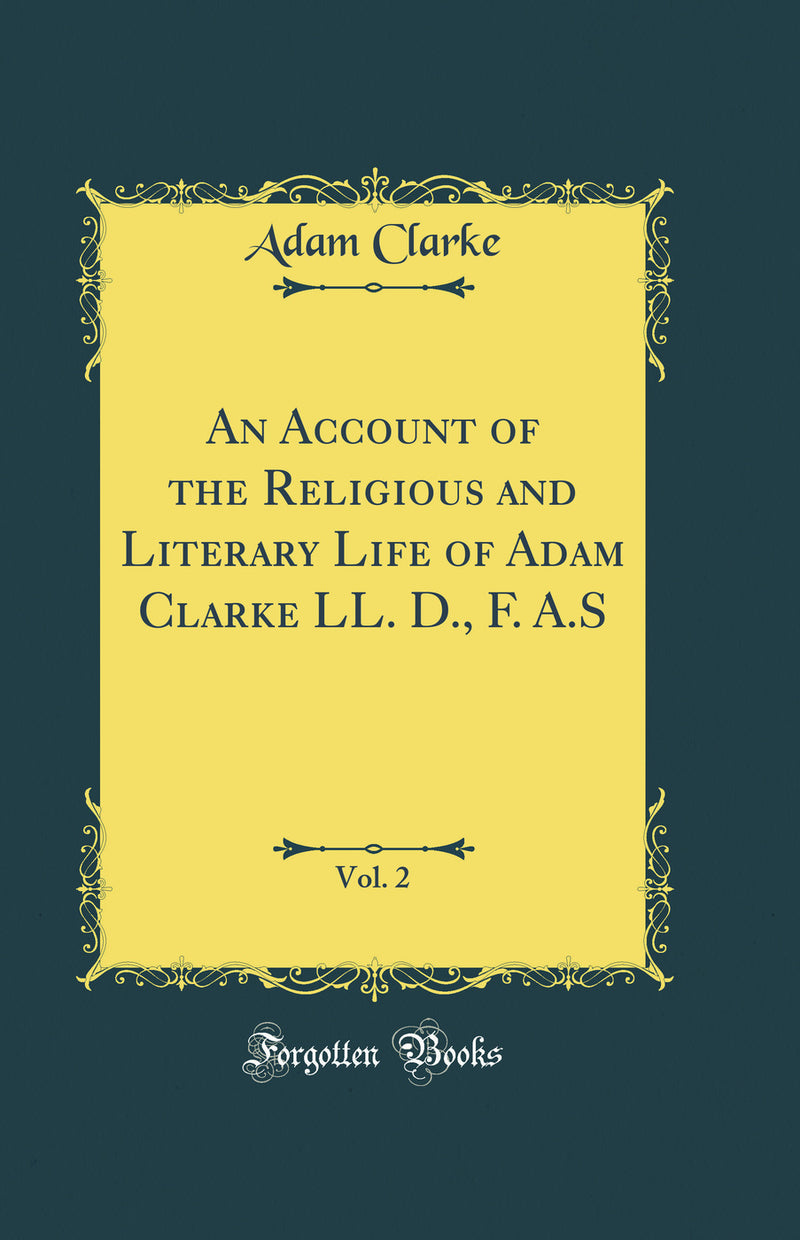 An Account of the Religious and Literary Life of Adam Clarke LL. D., F. A.S, Vol. 2 (Classic Reprint)