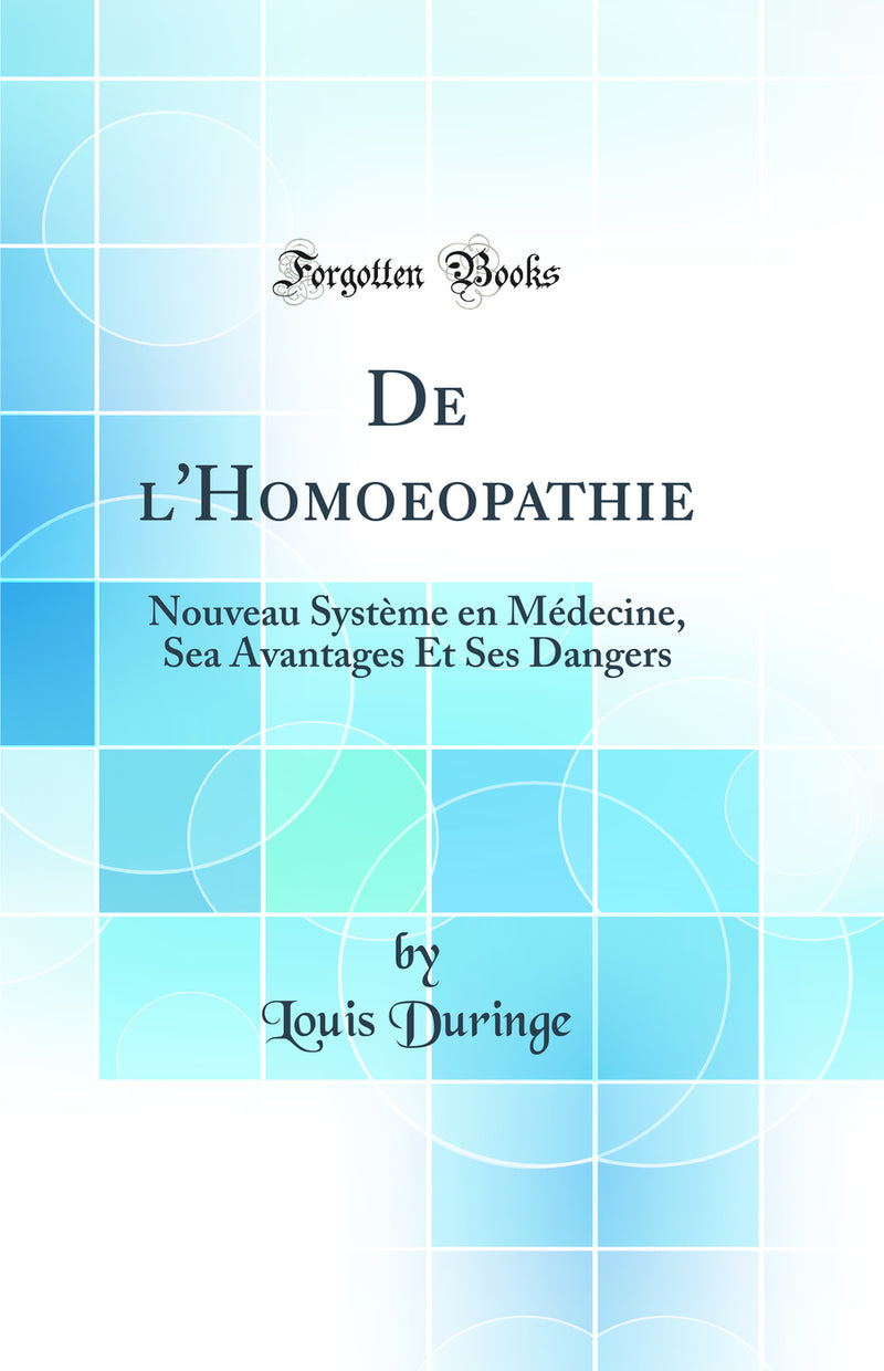 De l''Homoeopathie: Nouveau Système en Médecine, Sea Avantages Et Ses Dangers (Classic Reprint)