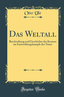 Das Weltall: Beschreibung und Geschichte des Kosmos im Entwicklungskampfe der Natur (Classic Reprint)