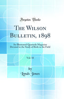 The Wilson Bulletin, 1898, Vol. 10: An Illustrated Quarterly Magazine Devoted to the Study of Birds in the Field (Classic Reprint)