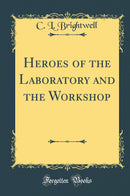 Heroes of the Laboratory and the Workshop (Classic Reprint)