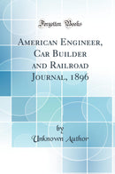 American Engineer, Car Builder and Railroad Journal, 1896 (Classic Reprint)