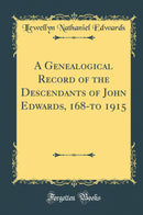 A Genealogical Record of the Descendants of John Edwards, 168-to 1915 (Classic Reprint)