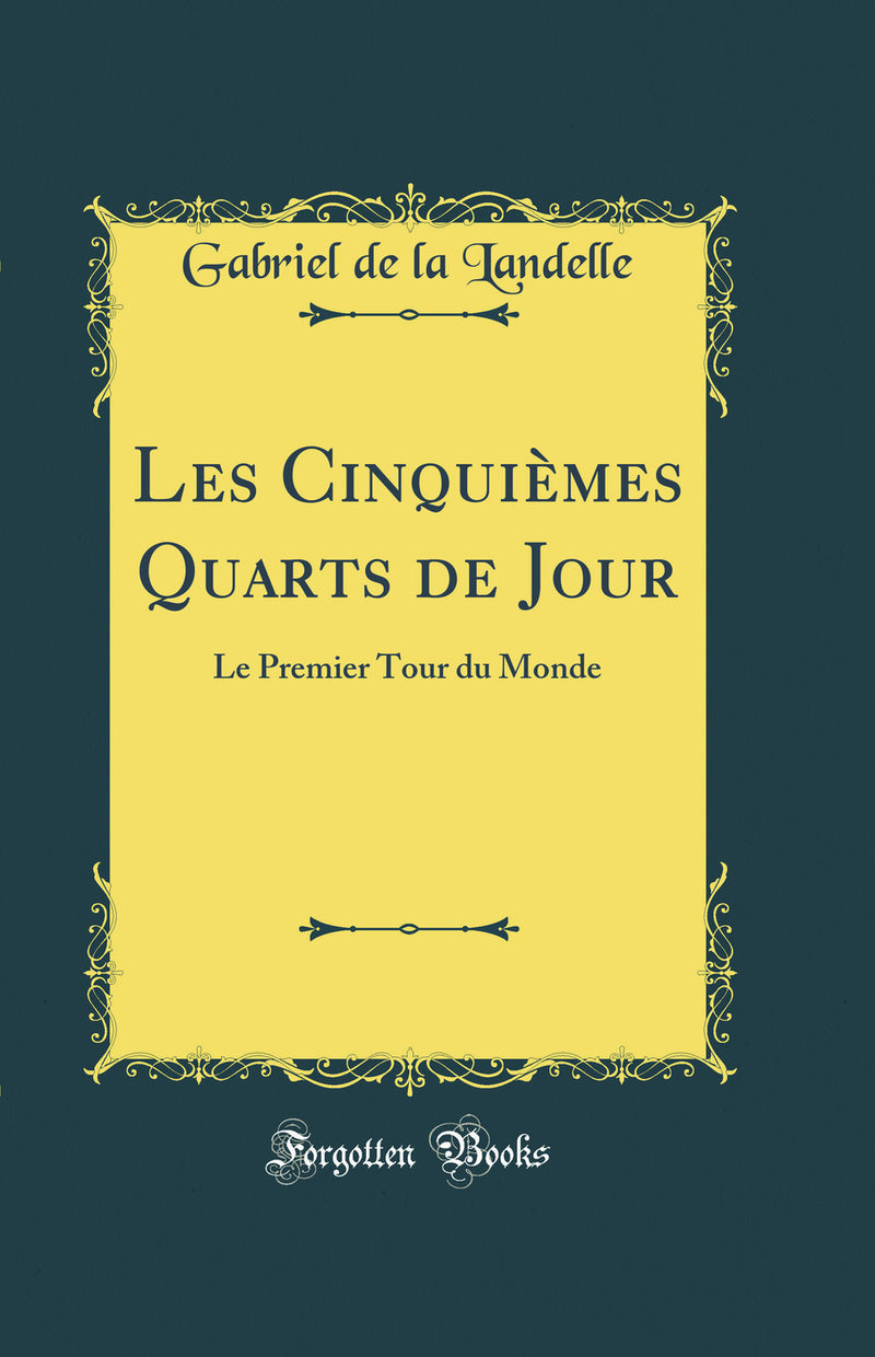 Les Cinquièmes Quarts de Jour: Le Premier Tour du Monde (Classic Reprint)