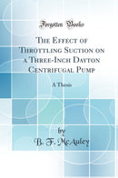 The Effect of Throttling Suction on a Three-Inch Dayton Centrifugal Pump: A Thesis (Classic Reprint)