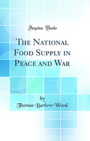 The National Food Supply in Peace and War (Classic Reprint)