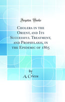 Cholera in the Orient, and Its Successful Treatment, and Prophylaxis, in the Epidemic of 1865 (Classic Reprint)