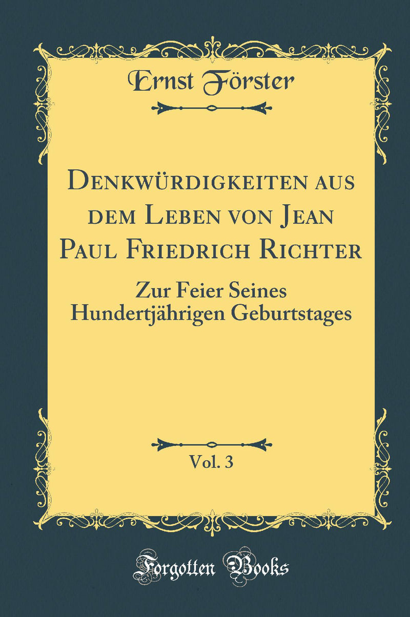 Denkwürdigkeiten aus dem Leben von Jean Paul Friedrich Richter, Vol. 3: Zur Feier Seines Hundertjährigen Geburtstages (Classic Reprint)